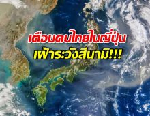 สถานทูตฯ แจ้งแผ่นดินไหวญี่ปุ่น เตือนคนไทยระวังสึนามิ