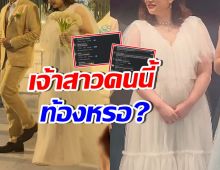ชาวเน็ตจับผิด ภาพวิวาห์เธอคนนี้ ท้องก่อนแต่ง หรือเปล่า?